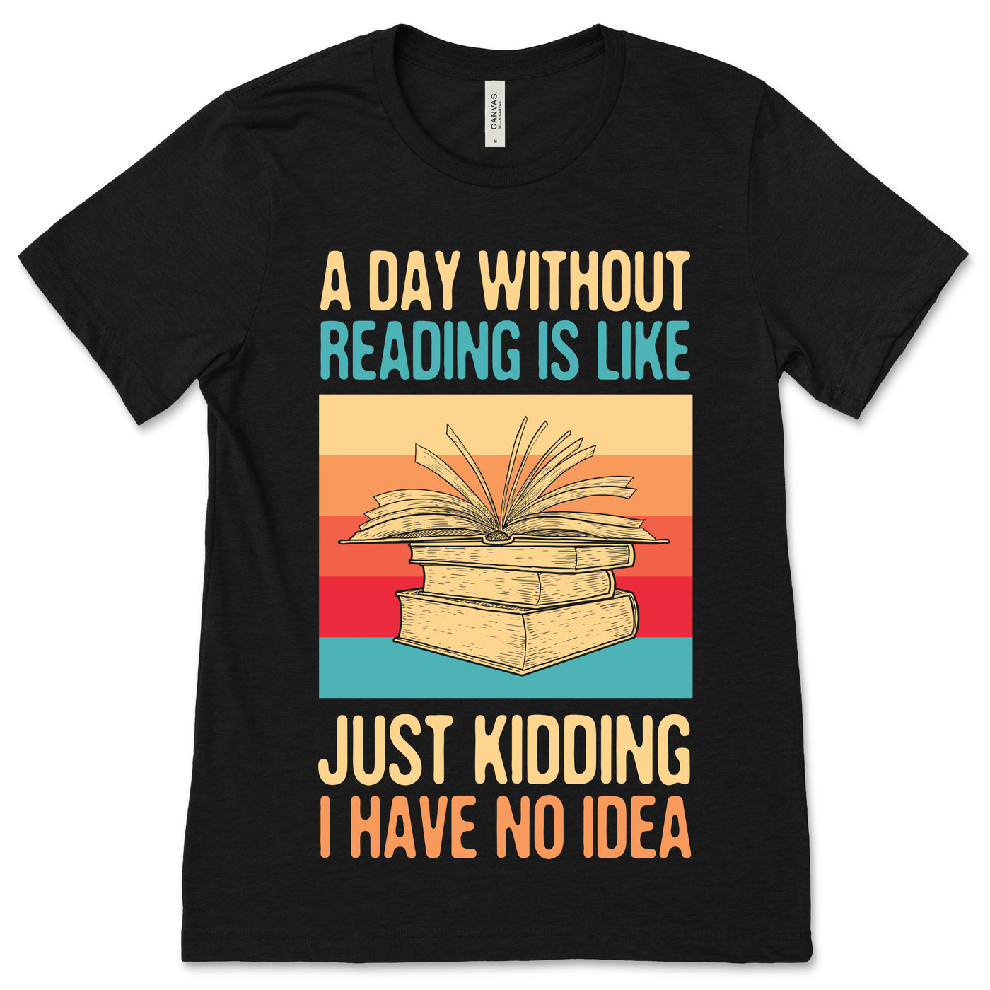 A Day Without Reading Is Like Just Kidding I Have No Idea Books Lover T-Shirt, Girls Reader Gifts for Teachers, Read Librarian, Bookworms,