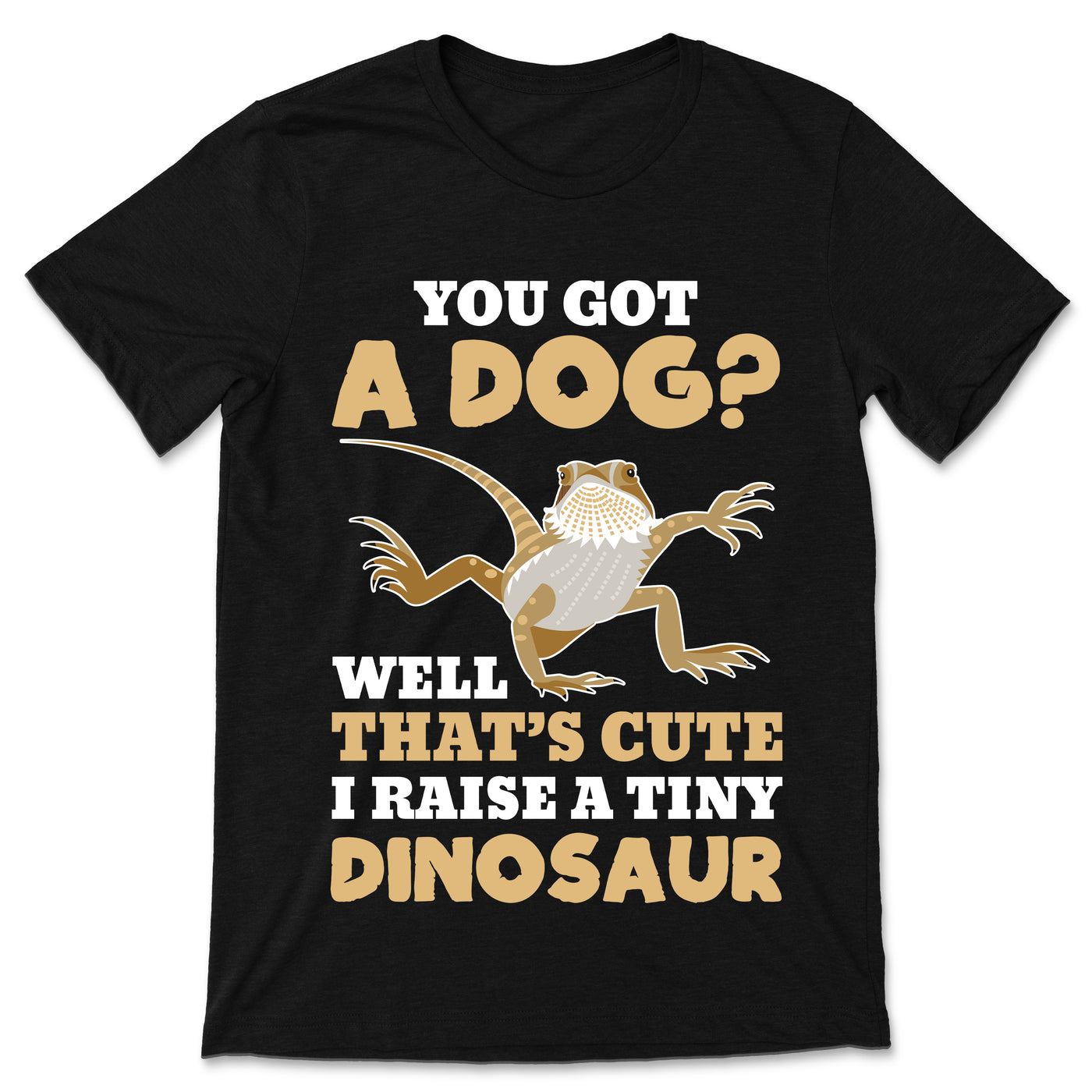 Bearded You Got A Dog Well That's Cute I Raise A Tiny Dinosaur Dragon Reptile Funny Lizard Lover Gift T-shirt, Cute Bearded Dragons, Owner Birthday Present Tees, Reptiles Lizards Shirts, Pogona